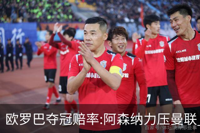 欧罗巴夺冠赔率:阿森纳力压曼联 远甩罗马双雄